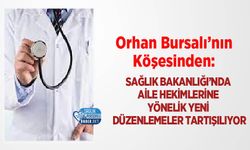 Orhan Bursalı’nın Köşesinden: Sağlık Bakanlığı’nda Aile Hekimlerine Yönelik Yeni Düzenlemeler Tartışılıyor