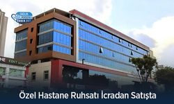 Özel Hastane Ruhsatı İcradan Satışta