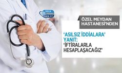 Özel Meydan Hastanesi’nden ‘Asılsız İddialara’ Yanıt: ‘İftiralarla Hesaplaşacağız’