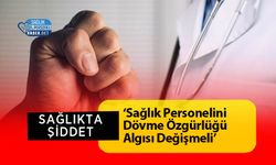 ‘Sağlık Personelini Dövme Özgürlüğü Algısı Değişmeli’