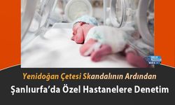 Yenidoğan Çetesi Skandalının Ardından Şanlıurfa’da Özel Hastanelere Denetim