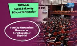 TBMM’de Sağlık Bakanlığı Bütçesi Tartışmaları: Yurt Dışı Hastanelere Harcama ve Yerel Eksiklikler Eleştirildi