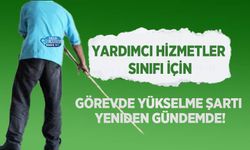 Yardımcı Hizmetler Sınıfı İçin Görevde Yükselme Şartı Yeniden Gündemde!