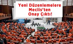 Yeni Düzenlemelere Meclis’ten Onay Çıktı!