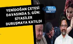 Yenidoğan Çetesi Davasında 5. Gün: Siyasiler Duruşmaya Katıldı