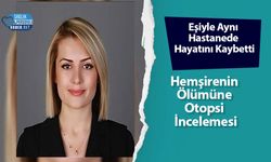 Eşiyle Aynı Hastanede Hayatını Kaybetti: Hemşirenin Ölümüne Otopsi İncelemesi