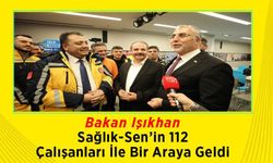 Bakan Işıkhan Sağlık-Sen’in 112 Çalışanları İle Bir Araya Geldi