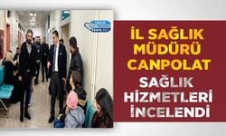 İl Sağlık Müdürü Canpolat Sağlık Hizmetleri İncelendi