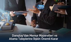 Danıştay’dan Memur Mazeretleri ve Atama Taleplerine İlişkin Önemli Karar