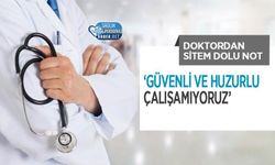 Doktordan Sitem Dolu Not: ‘Güvenli ve Huzurlu Çalışamıyoruz’