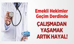 Emekli Hekimler Geçim Derdinde: Çalışmadan Yaşamak Artık Hayal!