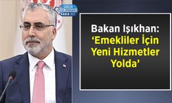 Bakan Işıkhan: ‘Emekliler İçin Yeni Hizmetler Yolda’