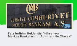 Faiz İndirim Beklentisi Yükseliyor: Merkez Bankalarının Adımları Ne Olacak?