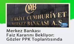 Merkez Bankası Faiz Kararını Bekliyor: Gözler PPK Toplantısında