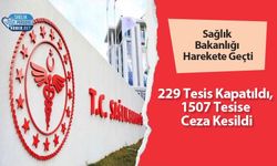 Sağlık Bakanlığı Harekete Geçti: 229 Tesis Kapatıldı, 1507 Tesise Ceza Kesildi