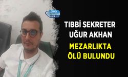 Tıbbi Sekreter Uğur Akhan Mezarlıkta Ölü Bulundu