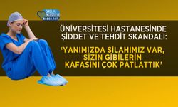 Üniversitesi Hastanesinde Şiddet ve Tehdit Skandalı: ‘Yanımızda silahımız var, sizin gibilerin kafasını çok patlattık’