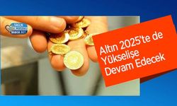 Altın 2025’te de Yükselişe Devam Edecek