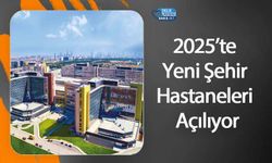 2025’te Yeni Şehir Hastaneleri Açılıyor