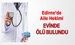 Edirne’de Aile Hekimi Evinde Ölü Bulundu