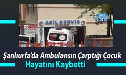 Şanlıurfa’da Ambulansın Çarptığı Çocuk Hayatını Kaybetti