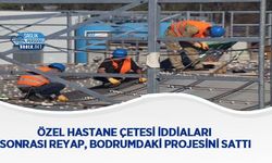 Özel Hastane Çetesi İddiaları Sonrası Reyap, Bodrum’daki Projesini Sattı