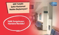 600 Yataklı Şehir Hastanesi Neden Başlamıyor? Halk Sorguluyor: Hastane Nerede?