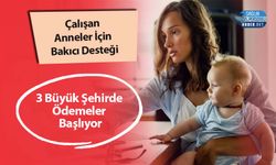 Çalışan Anneler İçin Bakıcı Desteği: 3 Büyük Şehirde Ödemeler Başlıyor