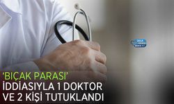 ‘Bıçak Parası’ İddiasıyla 1 Doktor ve 2 Kişi Tutuklandı