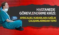 Hastanede Görevlendirme Krizi: Ayrıcalıklı Kararlara Sağlık Çalışanlarından Tepki