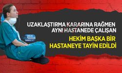 Uzaklaştırma Kararına Rağmen Aynı Hastanede Çalışan Hekim Başka Bir Hastaneye Tayin Edildi