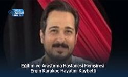 Eğitim ve Araştırma Hastanesi Hemşiresi Ergin Karakoç Hayatını Kaybetti