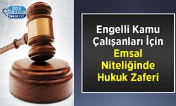 Engelli Kamu Çalışanları İçin Emsal Niteliğinde Hukuk Zaferi