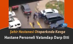 Şehir Hastanesi Otoparkında Kavga: Hastane Personeli Vatandaşı Darp Etti