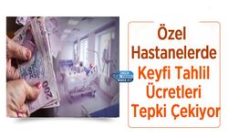 Özel Hastanelerde Keyfi Tahlil Ücretleri Tepki Çekiyor