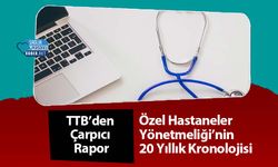 TTB’den Çarpıcı Rapor: Özel Hastaneler Yönetmeliği’nin 20 Yıllık Kronolojisi