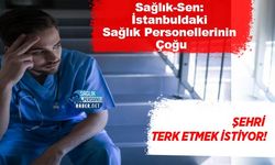 Sağlık-Sen: İstanbul’daki Sağlık Personellerinin Çoğu Şehri Terk Etmek İstiyor!