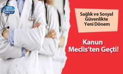 Sağlık ve Sosyal Güvenlikte Yeni Dönem: Kanun Meclis’ten Geçti!