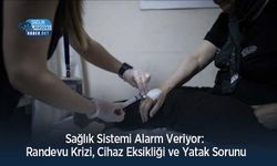 Sağlık Sistemi Alarm Veriyor: Randevu Krizi, Cihaz Eksikliği ve Yatak Sorunu