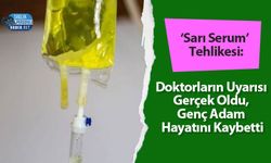 ‘Sarı Serum’ Tehlikesi: Doktorların Uyarısı Gerçek Oldu, Genç Adam Hayatını Kaybetti