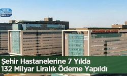 Şehir Hastanelerine 7 Yılda 132 Milyar Liralık Ödeme Yapıldı