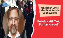 Yenidoğan Çetesi Lideri Fırat Sarı’dan Şok Savunma: ‘Bebek Katili Yok, Bunlar Kurgu!’