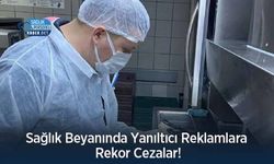 Sağlık Beyanında Yanıltıcı Reklamlara Rekor Cezalar!