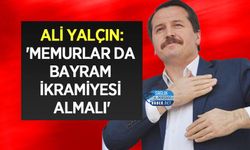 Ali Yalçın:'Memurlar da Bayram İkramiyesi Almalı'