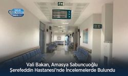 Vali Bakan, Amasya Sabuncuoğlu Şerefeddin Hastanesi’nde İncelemelerde Bulundu