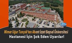 Mimar Uğur Tunçok'tan Abant İzzet Baysal Üniversitesi Hastanesi İçin Şok Eden Uyarılar!