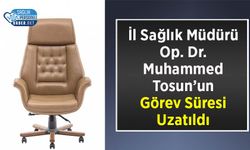 İl Sağlık Müdürü Op. Dr. Muhammed Tosun’un Görev Süresi Uzatıldı