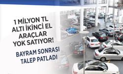 1 Milyon TL Altı İkinci El Araçlar Yok Satıyor! Bayram Sonrası Talep Patladı