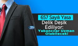 657 Sayılı Yasa Delik Deşik Ediliyor: Yabancılar Uzman Olabilecek!