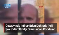 Cezaevinde İntihar Eden Doktorla İlgili Şok İddia: 'İtirafçı Olmasından Korktular'